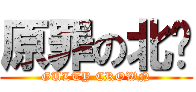 原罪の北鄉 (GULTY CROWN)