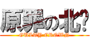 原罪の北鄉 (GULTY CROWN)