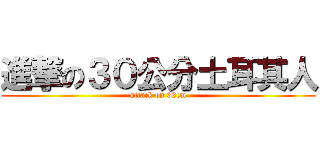 進撃の３０公分土耳其人 (attack on 30cm)