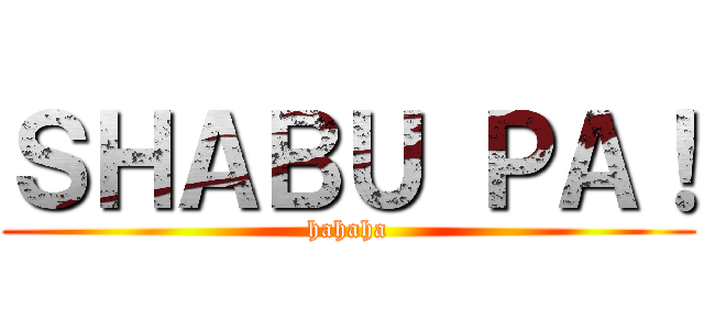 ＳＨＡＢＵ ＰＡ！ (hahaha)