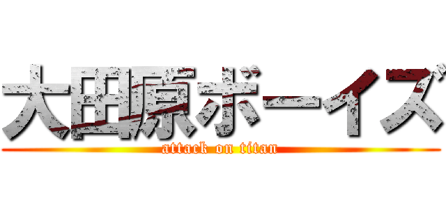 大田原ボーイズ (attack on titan)