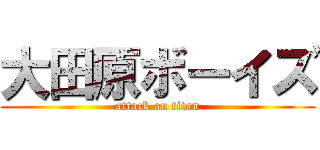 大田原ボーイズ (attack on titan)