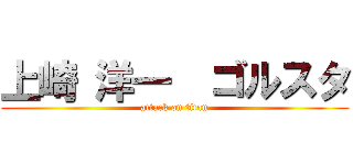 上崎 洋一  ゴルスタ (attack on titan)