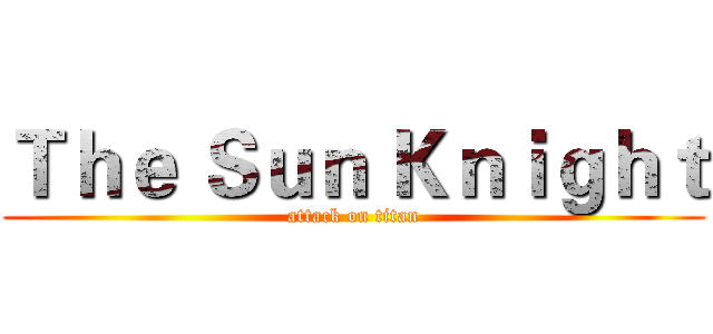 Ｔｈｅ Ｓｕｎ Ｋｎｉｇｈｔ (attack on titan)
