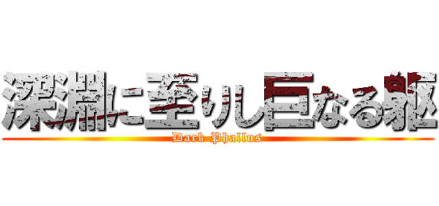 深淵に至りし巨なる躯 (Dark Phallus)