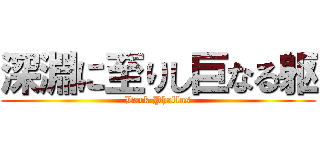 深淵に至りし巨なる躯 (Dark Phallus)