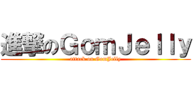 進撃のＧｏｍＪｅｌｌｙ (attack on GomJelly)