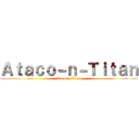 Ａｔａｃｏ－ｎ－Ｔｉｔａｎ (Ataco-n-Titan)