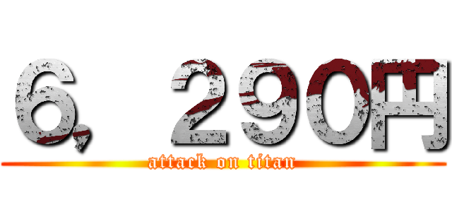 ６，２９０円 (attack on titan)