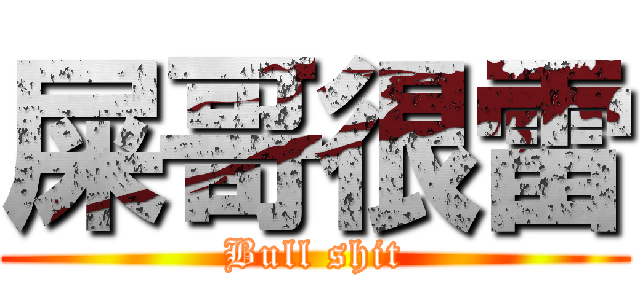 屎哥很雷 (Bull shit)