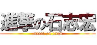 進撃の石志宏 (attack on titan)