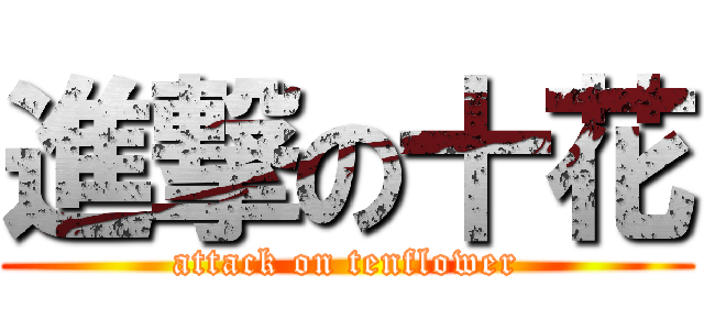 進撃の十花 (attack on tenflower)