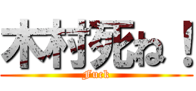 木村死ね！ (Fuck)