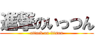進撃のいっつん (attack on ittsun)