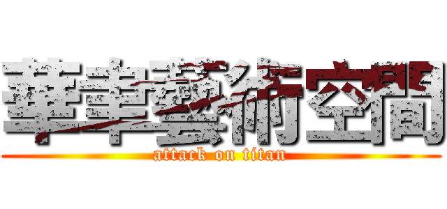 華聿藝術空間 (attack on titan)