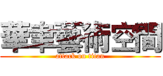 華聿藝術空間 (attack on titan)