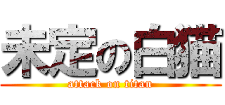 未定の白猫 (attack on titan)