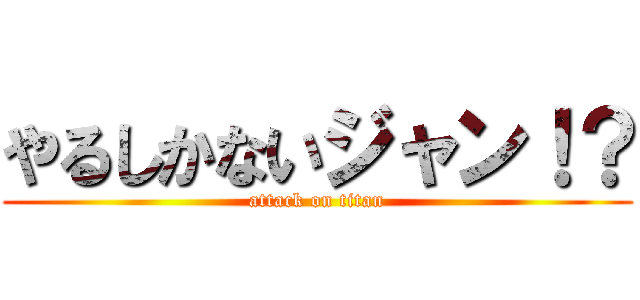 やるしかないジャン！？ (attack on titan)