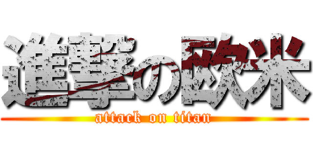 進撃の欧米 (attack on titan)