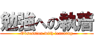 勉強への執着 (Obsession with learning)