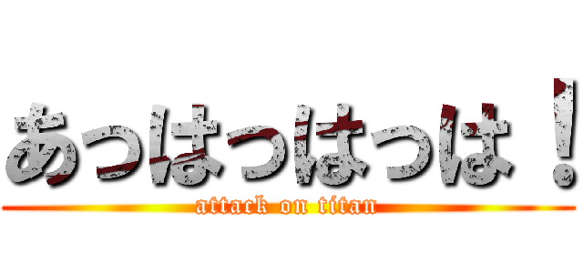 あっはっはっは！ (attack on titan)