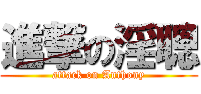 進撃の淫聰 (attack on Anthony)