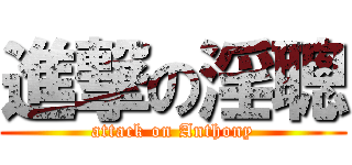 進撃の淫聰 (attack on Anthony)