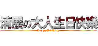 清展の大人生日快樂 (Happy Birthday)