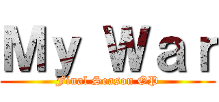 Ｍｙ Ｗａｒ (Final Season OP)