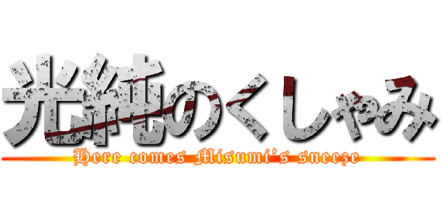 光純のくしゃみ (Here comes Misumi’s sneeze)