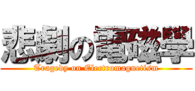 悲劇の電磁學 (Tragedy on Electromagnetism)