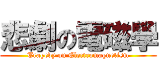 悲劇の電磁學 (Tragedy on Electromagnetism)