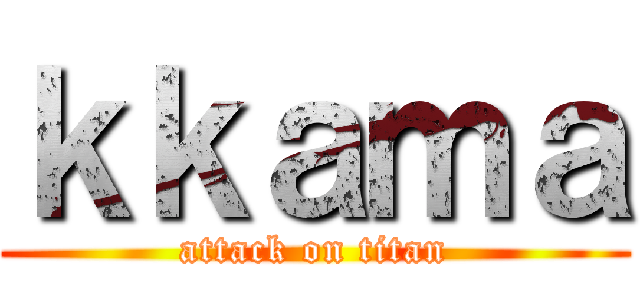 ｋｋａｍａ (attack on titan)