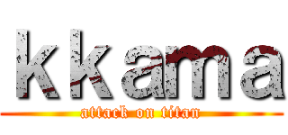 ｋｋａｍａ (attack on titan)