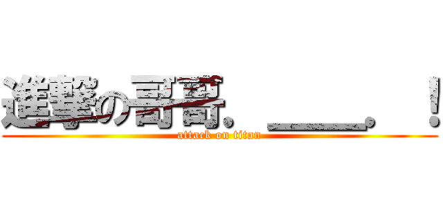 進撃の哥哥．＿＿．！ (attack on titan)