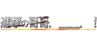 進撃の哥哥．＿＿．！ (attack on titan)