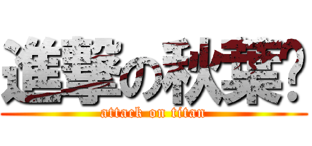 進撃の秋葉醬 (attack on titan)