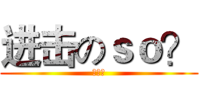 进击のｓｏ？ (歐買嘎)