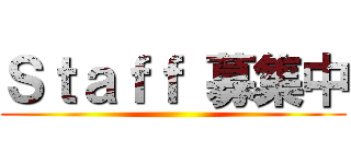 Ｓｔａｆｆ 募集中 ()