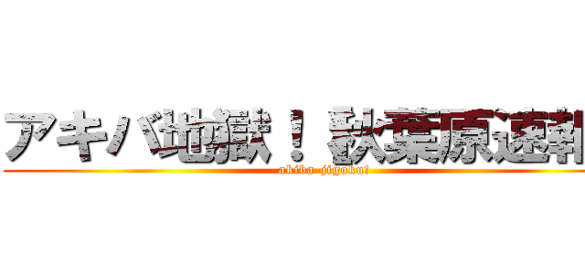 アキバ地獄！［秋葉原速報］ (akiba-jigoku!)