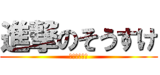 進撃のそうすけ (オーマイガー)