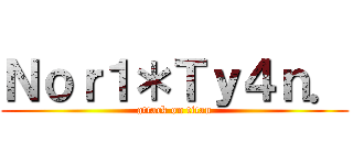 Ｎｏｒ１＊Ｔｙ４ｎ． (attack on titan)