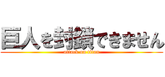 巨人を封鎖できません (attack on titan)