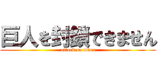 巨人を封鎖できません (attack on titan)