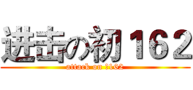 进击の初１６２ (attack on 初162)