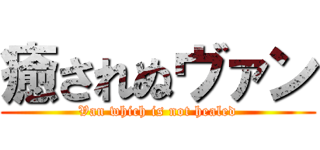 癒されぬヴァン (Van which is not healed)