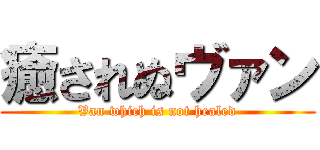 癒されぬヴァン (Van which is not healed)