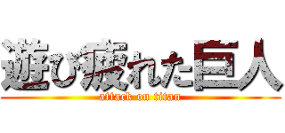 遊び疲れた巨人 (attack on titan)