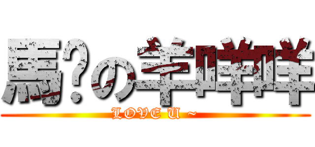 馬蹦の羊咩咩 (LOVE U ~)