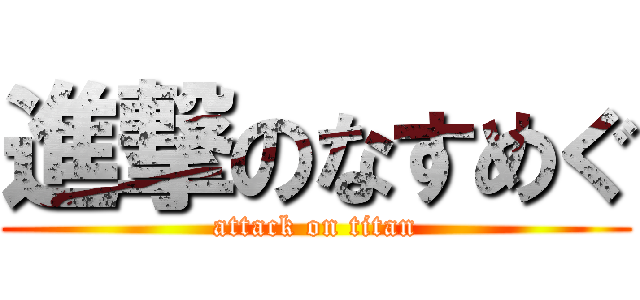 進撃のなすめぐ (attack on titan)
